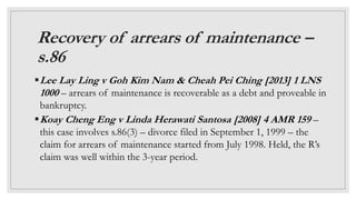 Recovery of arrears of maintenance –
s.86
Lee Lay Ling v Goh Kim Nam & Cheah Pei Ching [2013] 1 LNS
1000 – arrears of mai...