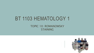 BT 1103 HEMATOLOGY 1
TOPIC 10: ROMANOWSKY
STAINING
 
