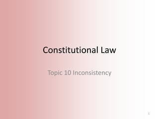 Constitutional Law
Topic 10 Inconsistency

1

 