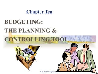Chapter Ten BUDGETING: THE PLANNING & CONTROLLING TOOL KAL1013 Chapter Ten 