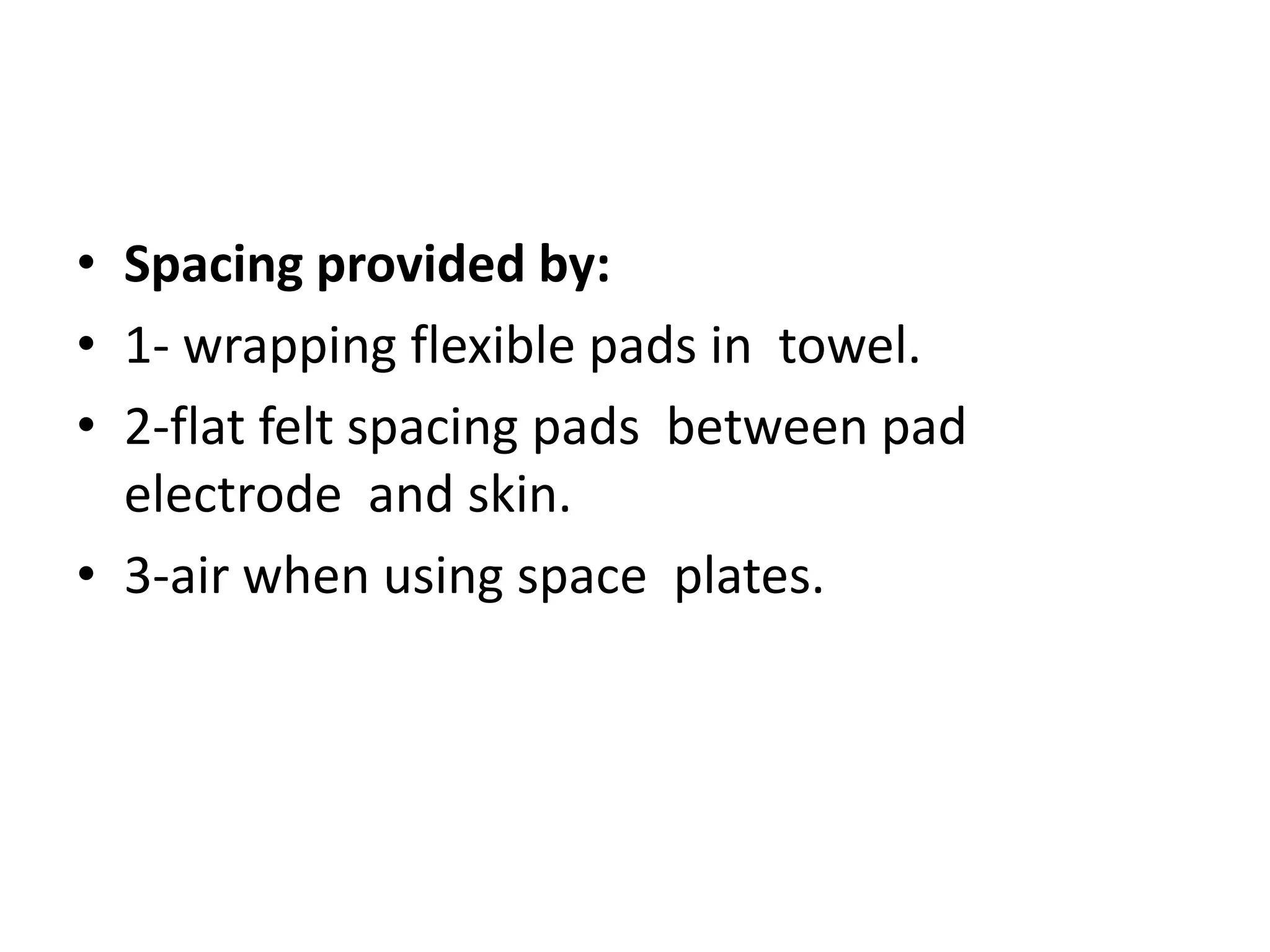 • Spacing provided by:
• 1- wrapping flexible pads in towel.
• 2-flat felt spacing pads between pad
electrode and skin.
• 3-air when using space plates.
 
