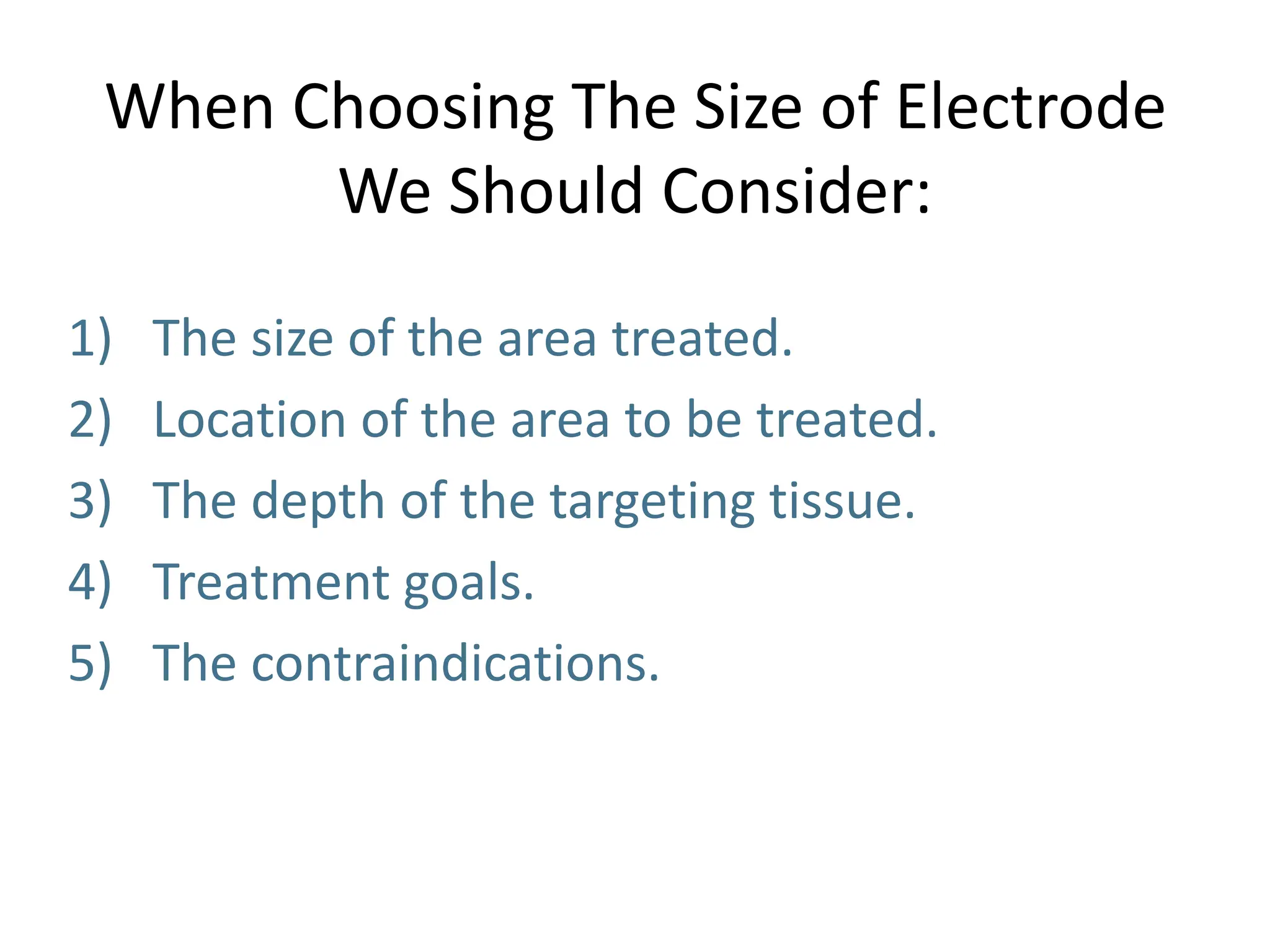 When Choosing The Size of Electrode
We Should Consider:
1) The size of the area treated.
2) Location of the area to be treated.
3) The depth of the targeting tissue.
4) Treatment goals.
5) The contraindications.
 