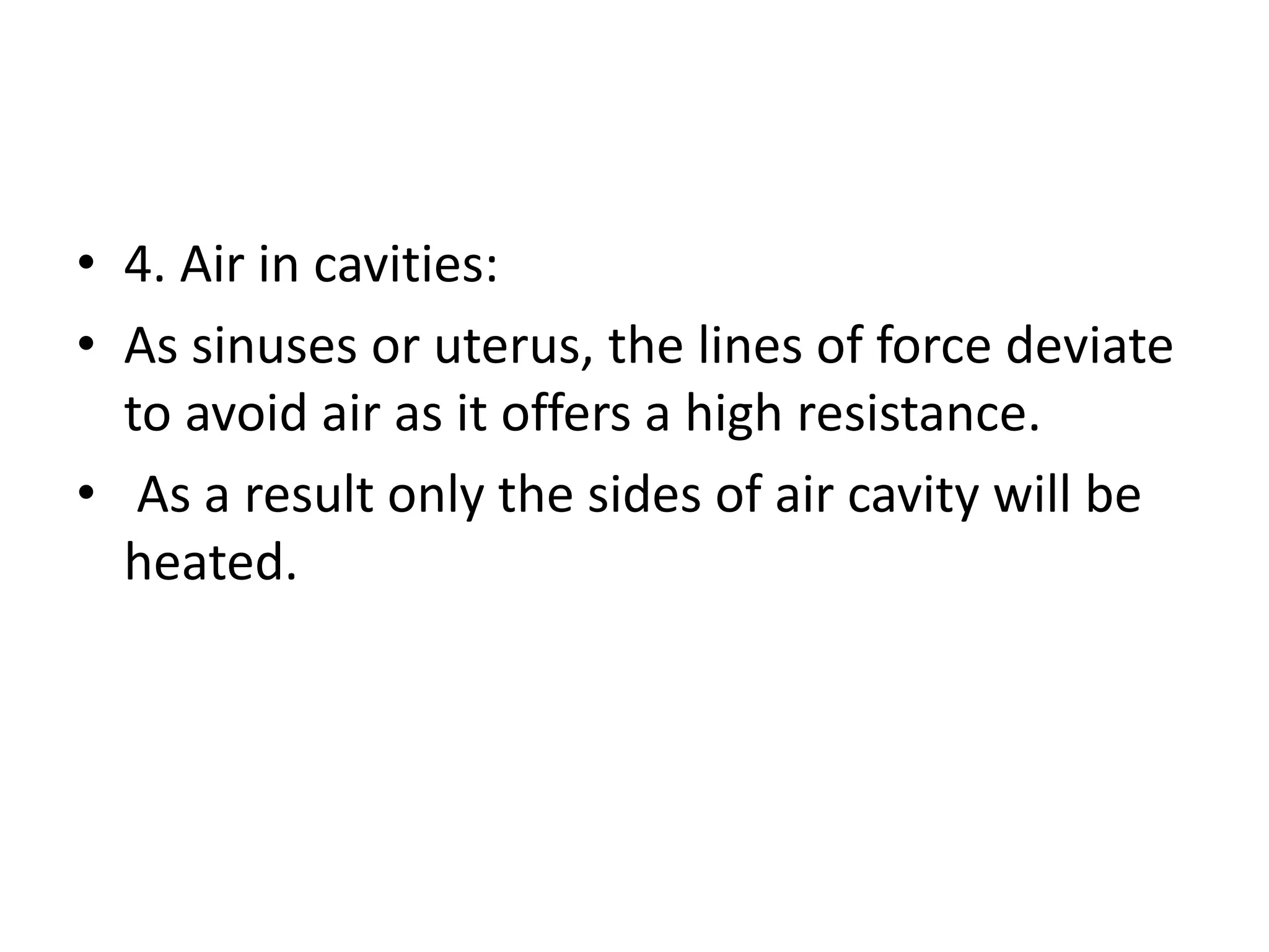 • 4. Air in cavities:
• As sinuses or uterus, the lines of force deviate
to avoid air as it offers a high resistance.
• As a result only the sides of air cavity will be
heated.
 
