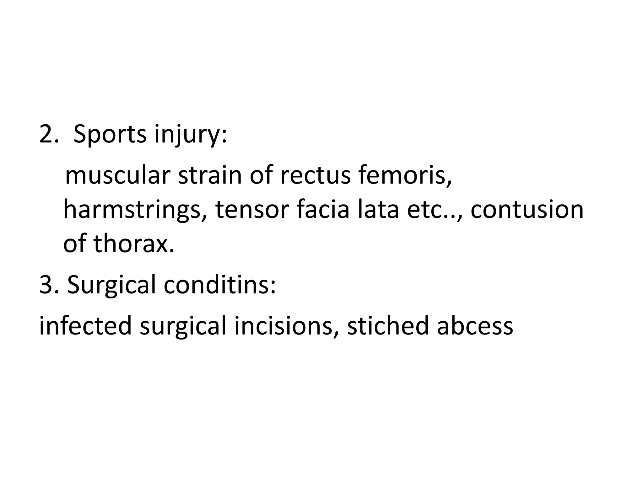 2. Sports injury:
muscular strain of rectus femoris,
harmstrings, tensor facia lata etc.., contusion
of thorax.
3. Surgical conditins:
infected surgical incisions, stiched abcess
 