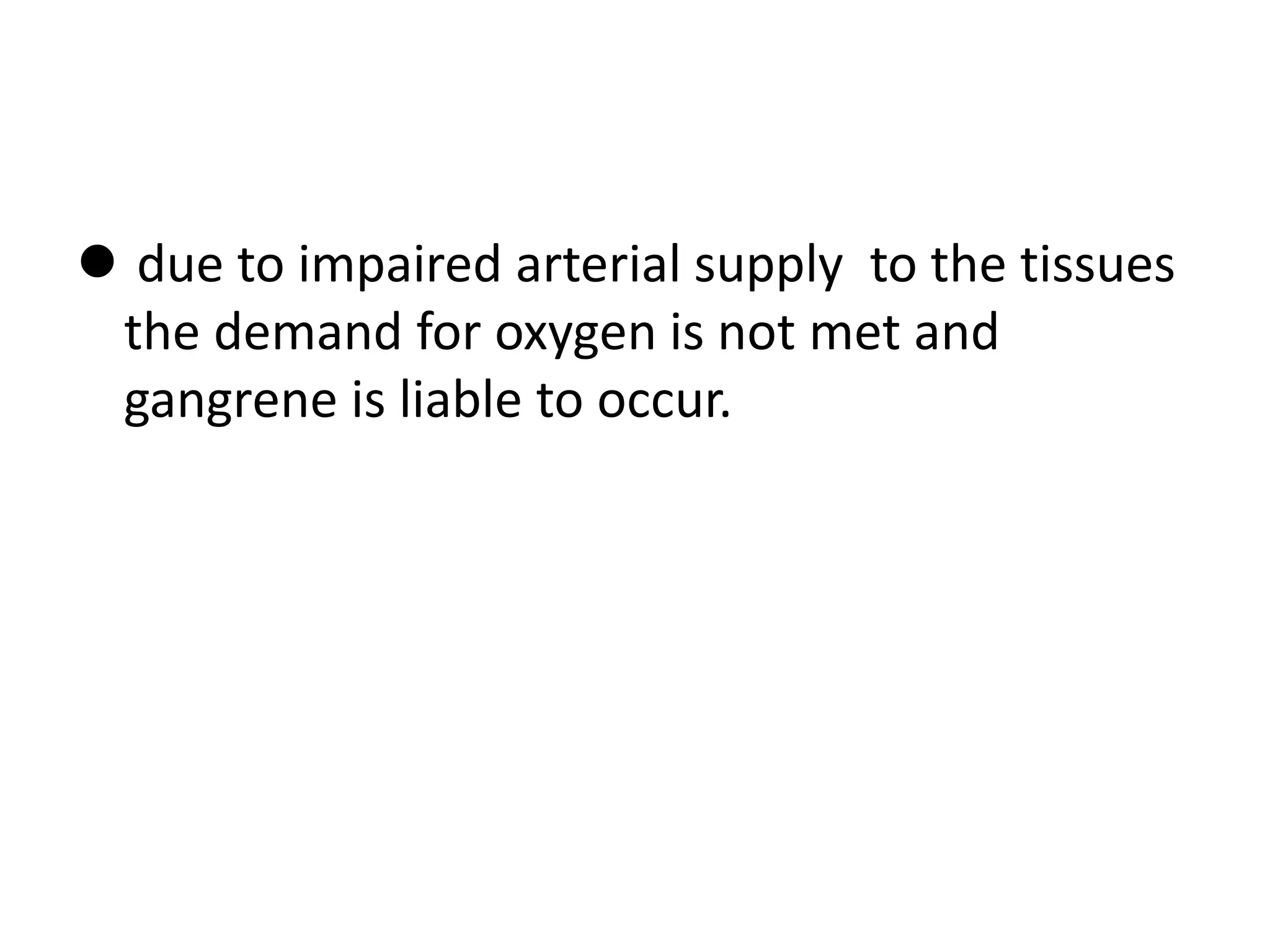  due to impaired arterial supply to the tissues
the demand for oxygen is not met and
gangrene is liable to occur.
 
