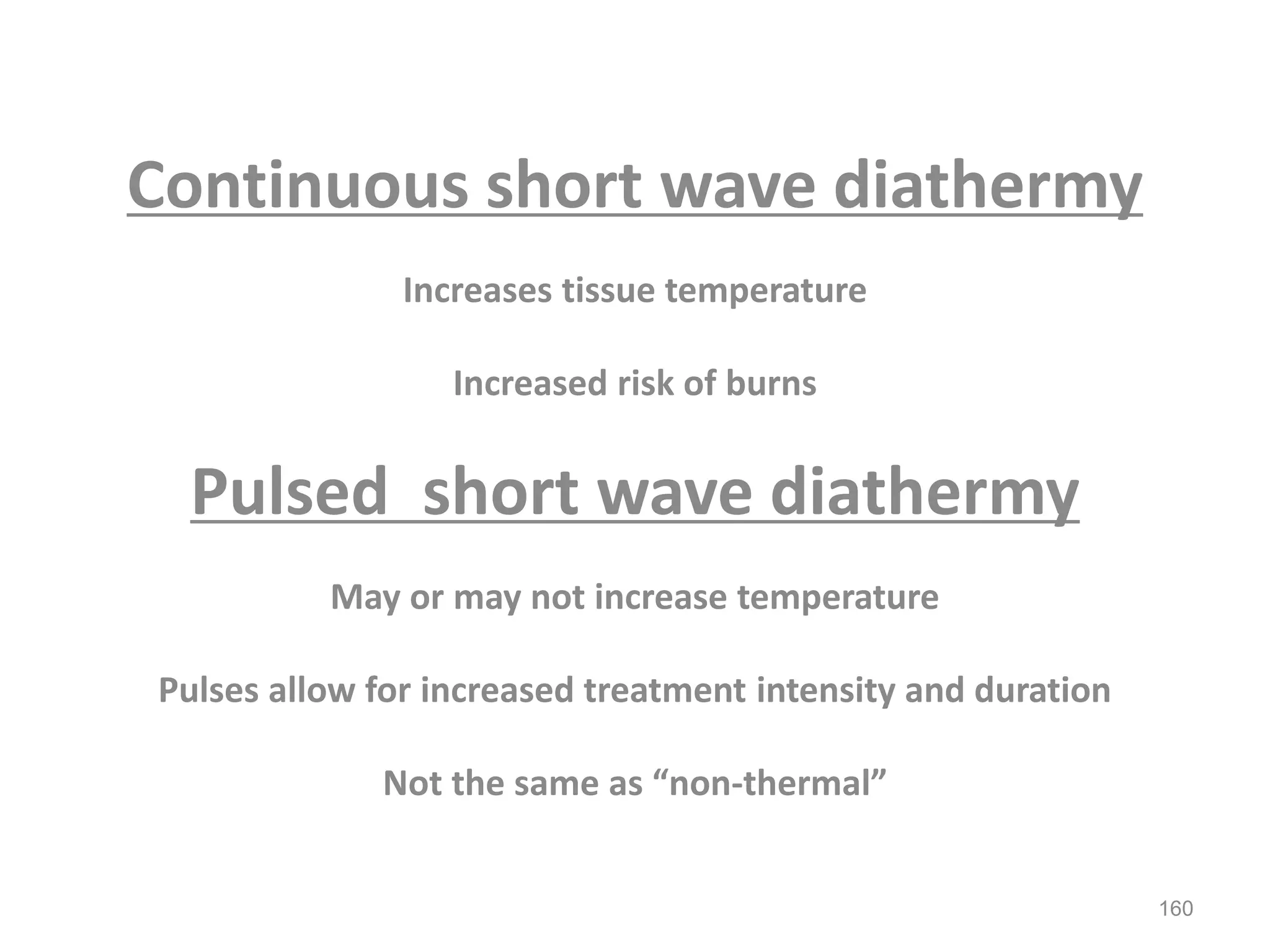 Continuous short wave diathermy
Increases tissue temperature
Increased risk of burns
Pulsed short wave diathermy
May or may not increase temperature
Pulses allow for increased treatment intensity and duration
Not the same as “non-thermal”
160
 