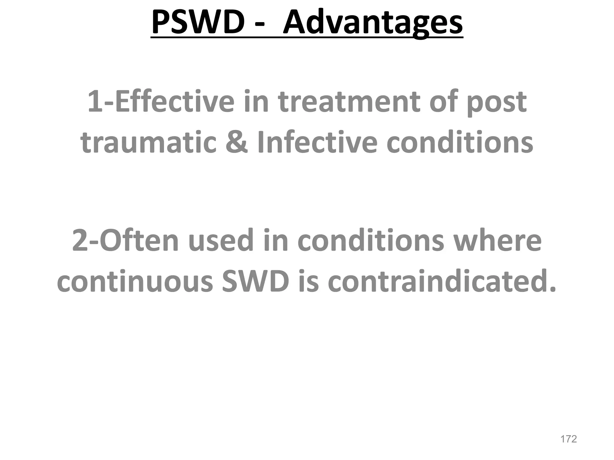 PSWD - Advantages
1-Effective in treatment of post
traumatic & Infective conditions
2-Often used in conditions where
continuous SWD is contraindicated.
172
 