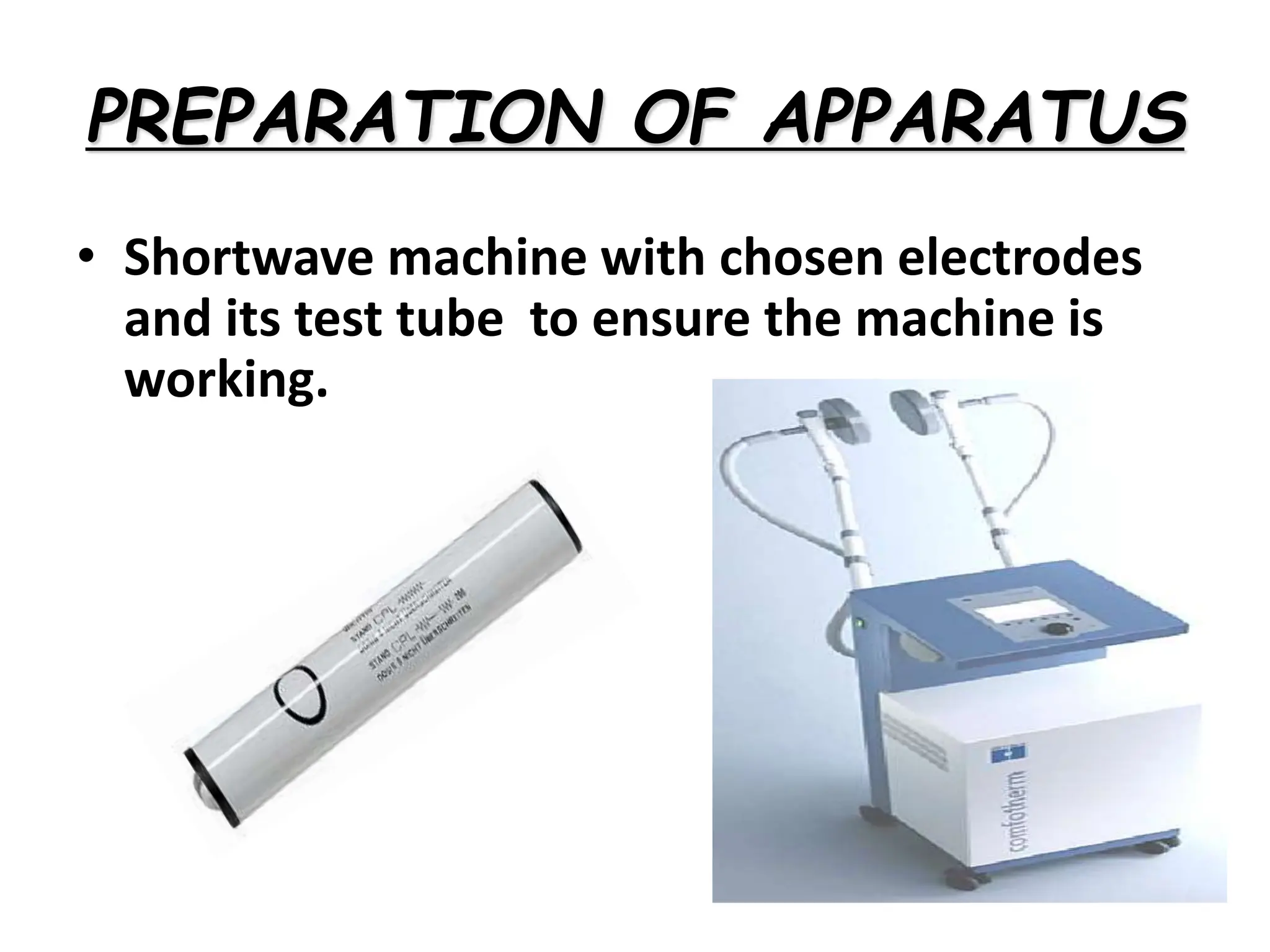 PREPARATION OF APPARATUS
• Shortwave machine with chosen electrodes
and its test tube to ensure the machine is
working.
 