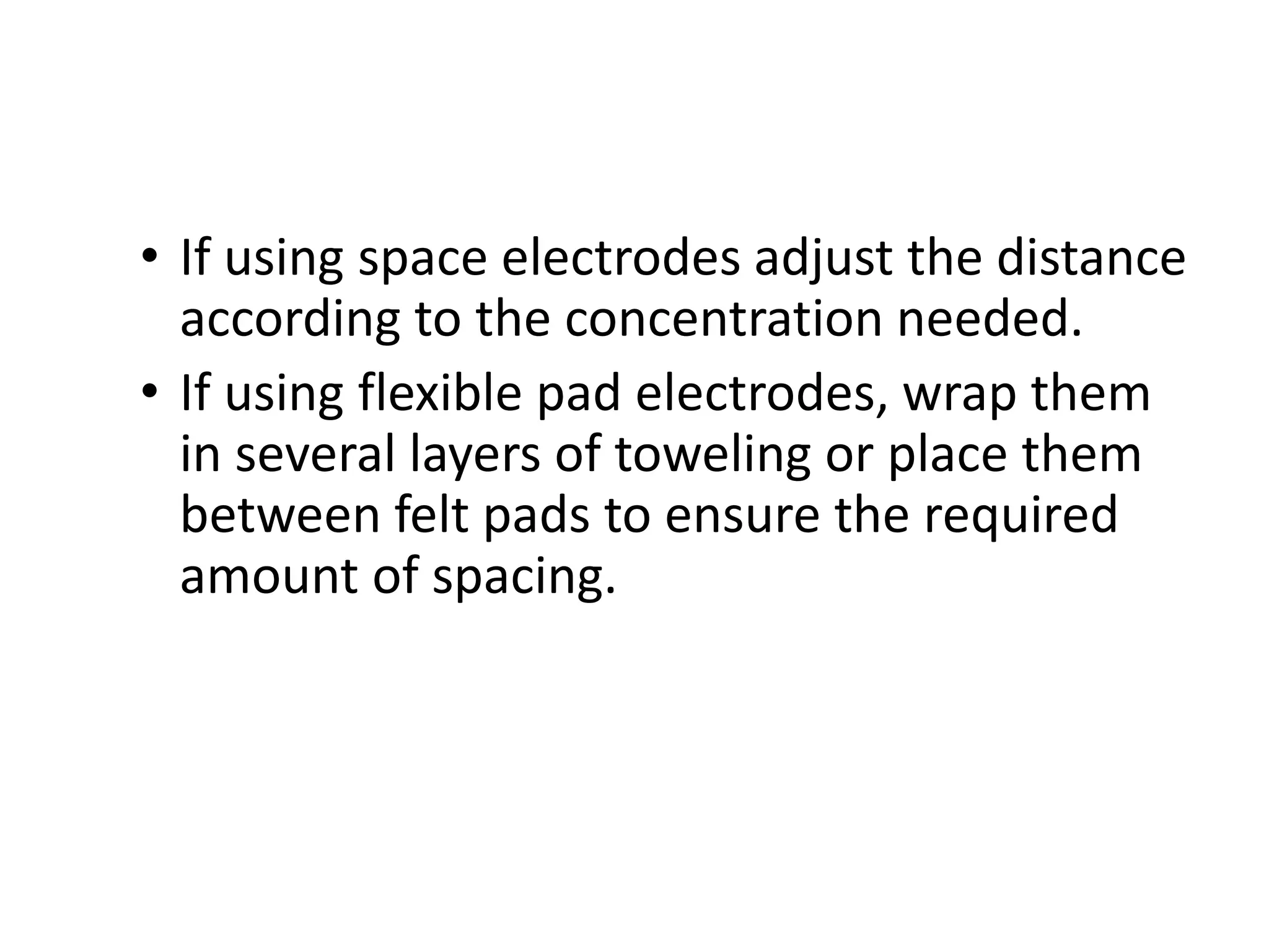 • If using space electrodes adjust the distance
according to the concentration needed.
• If using flexible pad electrodes, wrap them
in several layers of toweling or place them
between felt pads to ensure the required
amount of spacing.
 