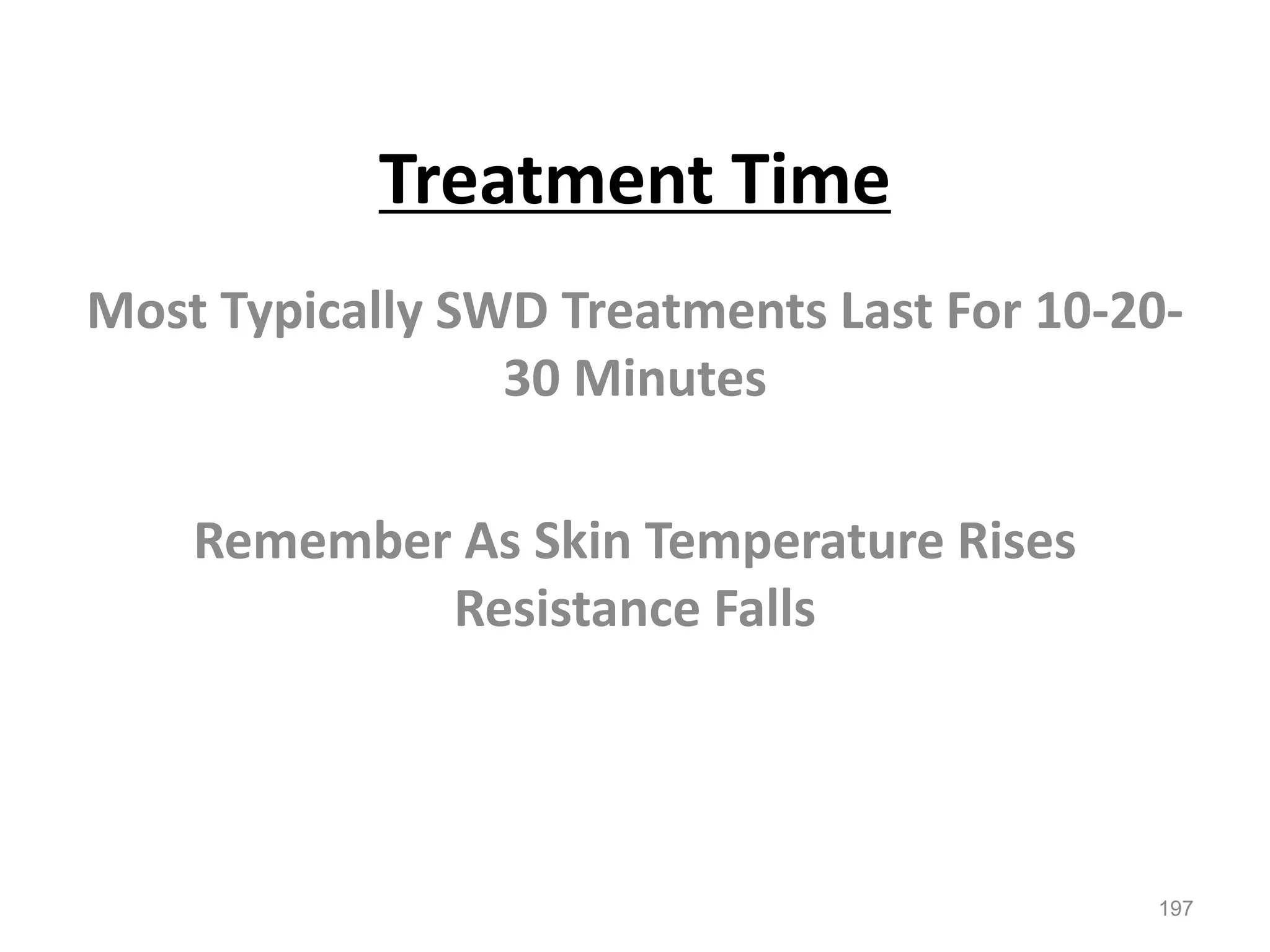 Treatment Time
Most Typically SWD Treatments Last For 10-20-
30 Minutes
Remember As Skin Temperature Rises
Resistance Falls
197
 