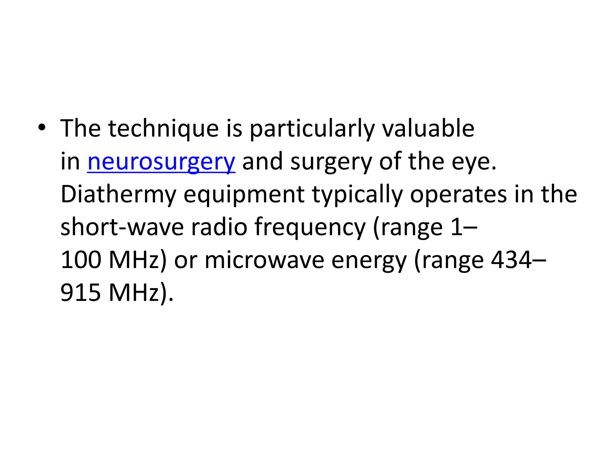 • The technique is particularly valuable
in neurosurgery and surgery of the eye.
Diathermy equipment typically operates in the
short-wave radio frequency (range 1–
100 MHz) or microwave energy (range 434–
915 MHz).
 