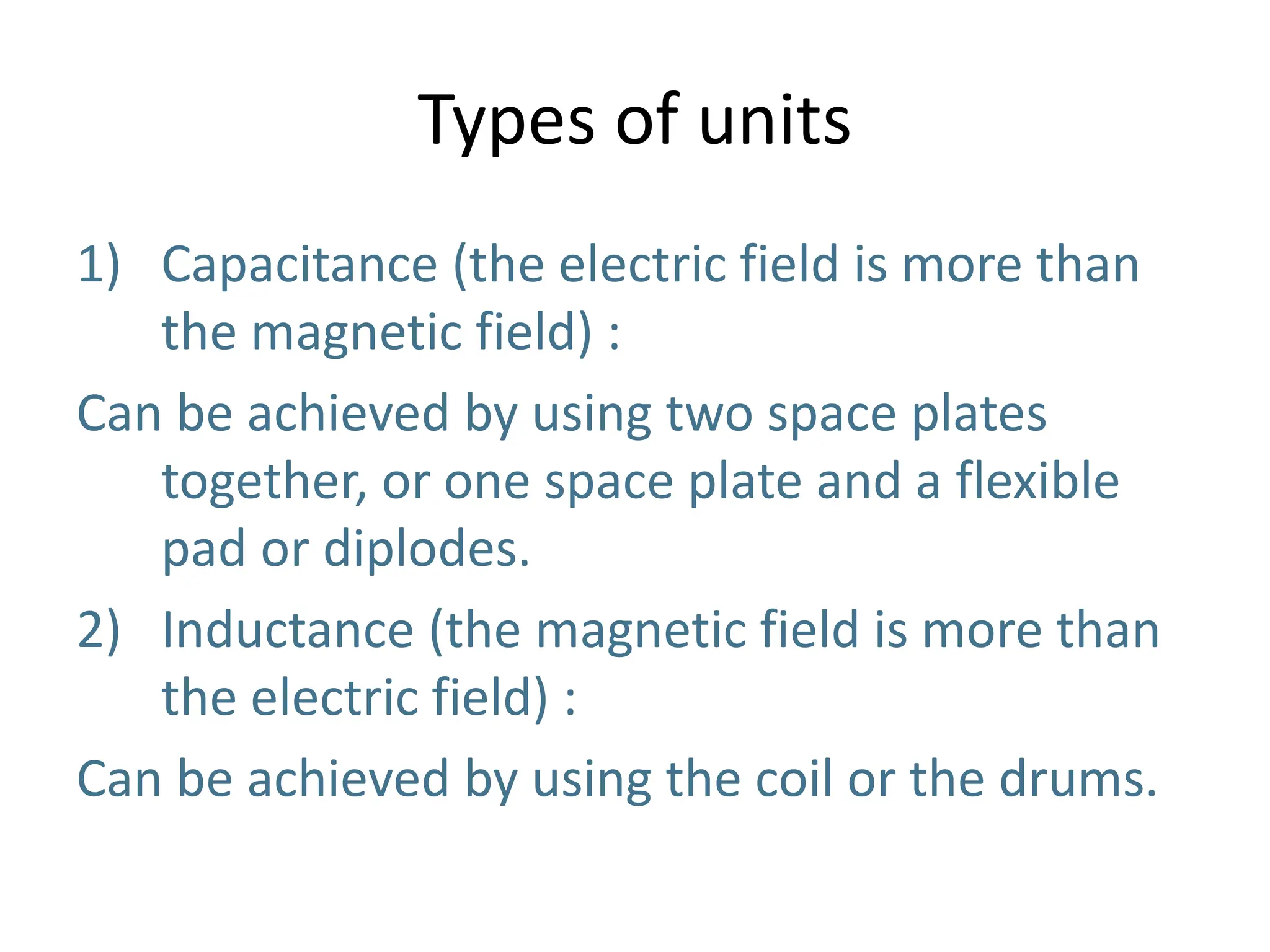 Types of units
1) Capacitance (the electric field is more than
the magnetic field) :
Can be achieved by using two space plates
together, or one space plate and a flexible
pad or diplodes.
2) Inductance (the magnetic field is more than
the electric field) :
Can be achieved by using the coil or the drums.
 