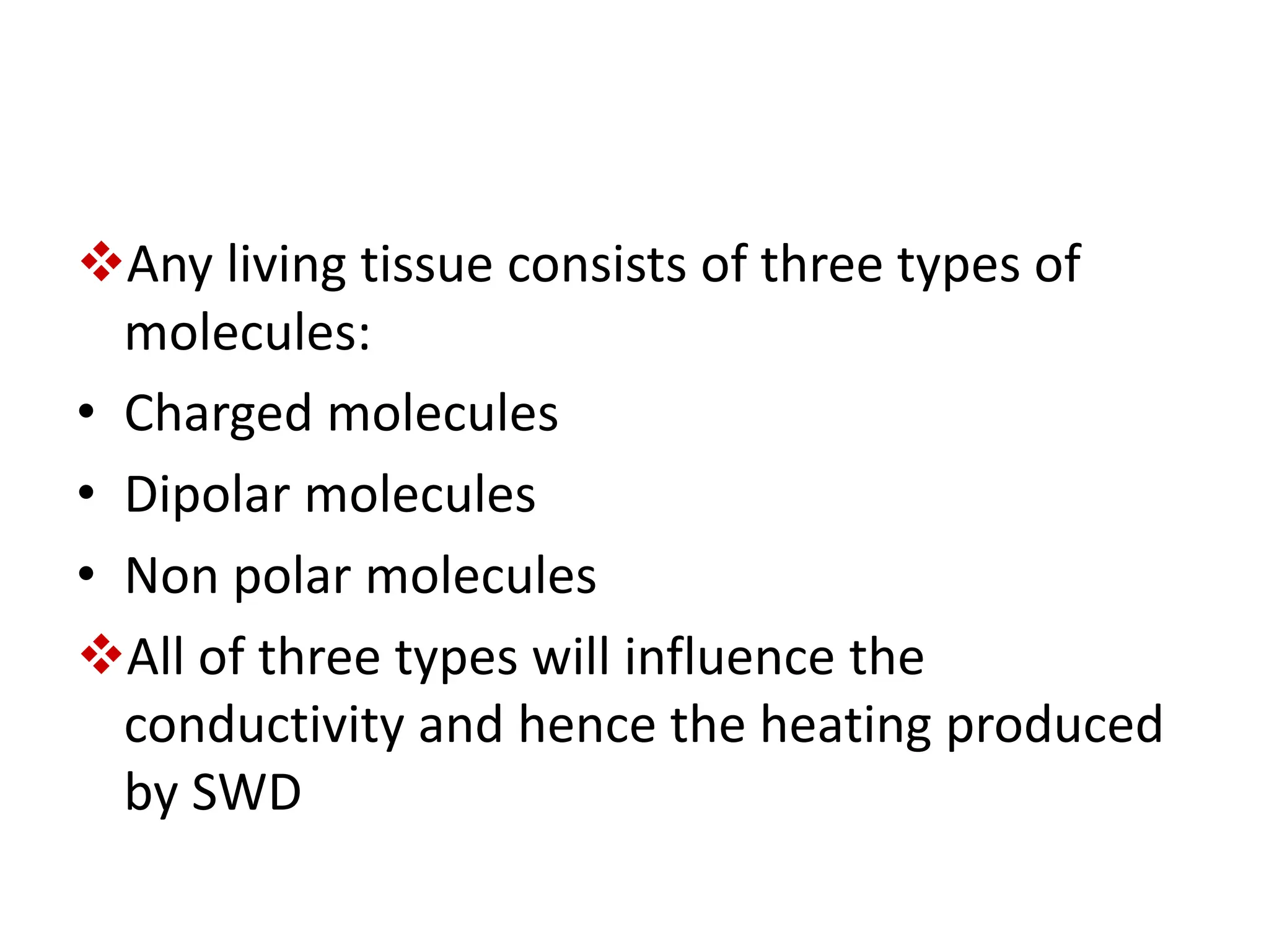 Any living tissue consists of three types of
molecules:
• Charged molecules
• Dipolar molecules
• Non polar molecules
All of three types will influence the
conductivity and hence the heating produced
by SWD
 