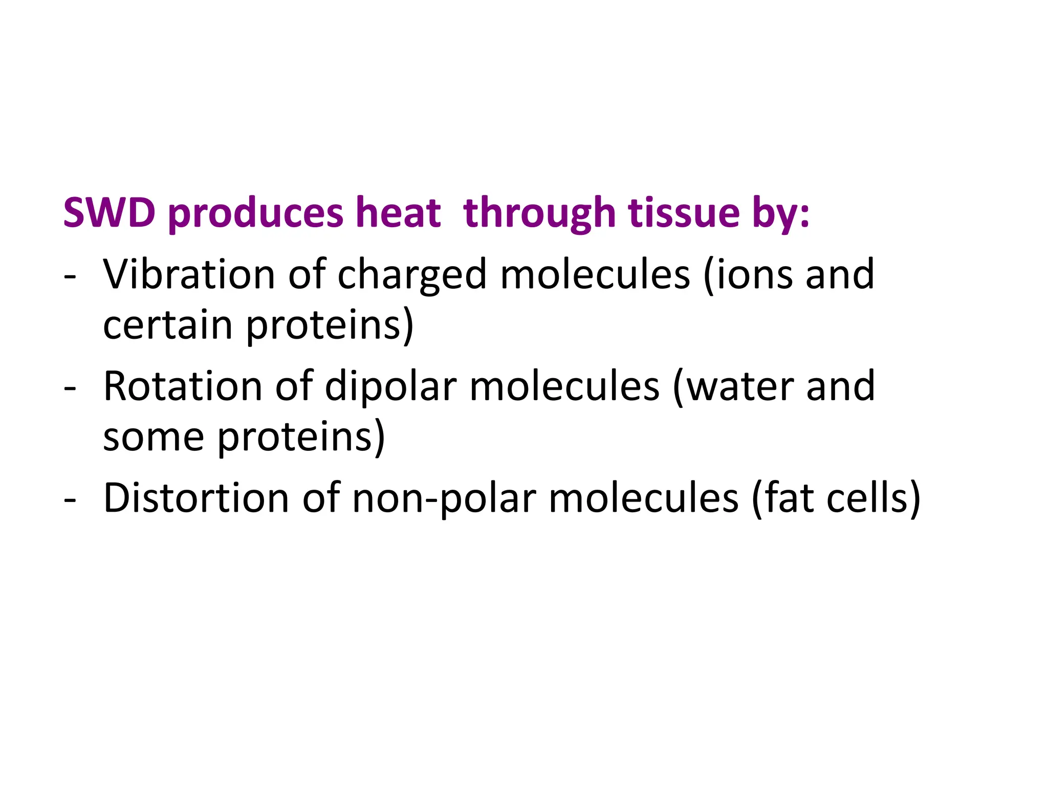 SWD produces heat through tissue by:
- Vibration of charged molecules (ions and
certain proteins)
- Rotation of dipolar molecules (water and
some proteins)
- Distortion of non-polar molecules (fat cells)
 