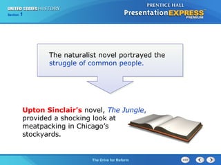 Chapter 25 Section 1
The Cold War Begins
Section 1
The Drive for Reform
Upton Sinclair’s novel, The Jungle,
provided a shocking look at
meatpacking in Chicago’s
stockyards.
The naturalist novel portrayed the
struggle of common people.
 