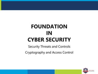 FOUNDATION
IN
CYBER SECURITY
Security Threats and Controls
Cryptography and Access Control
 