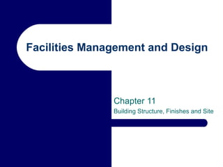 Facilities Management and Design
Chapter 11
Building Structure, Finishes and Site
 