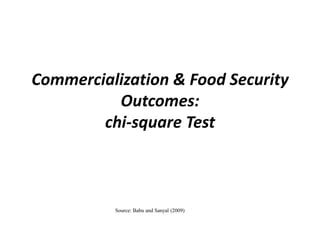 Commercialization & Food Security
          Outcomes:
        chi-square Test



          Source: Babu and Sanyal (2009)
 