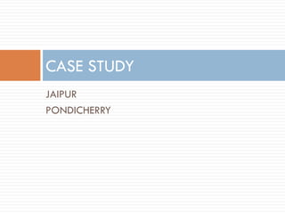 JAIPUR
PONDICHERRY
CASE STUDY
 