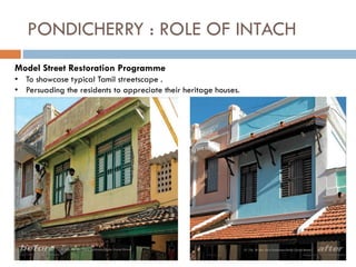 PONDICHERRY : ROLE OF INTACH
Model Street Restoration Programme
• To showcase typical Tamil streetscape .
• Persuading the residents to appreciate their heritage houses.
 