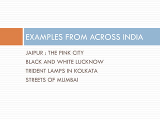 JAIPUR : THE PINK CITY
BLACK AND WHITE LUCKNOW
TRIDENT LAMPS IN KOLKATA
STREETS OF MUMBAI
EXAMPLES FROM ACROSS INDIA
 