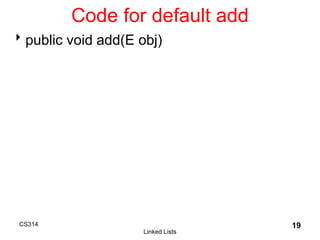 CS314
Linked Lists
19
Code for default add
public void add(E obj)
 