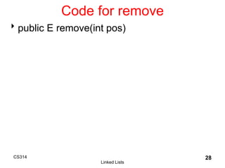 CS314
Linked Lists
28
Code for remove
public E remove(int pos)
 