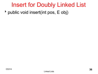 CS314
Linked Lists
36
Insert for Doubly Linked List
public void insert(int pos, E obj)
 
