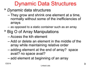 CS314
Linked Lists
3
Dynamic Data Structures
Dynamic data structures
– They grow and shrink one element at a time,
normal...