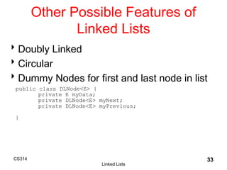 CS314
Linked Lists
33
Other Possible Features of
Linked Lists
Doubly Linked
Circular
Dummy Nodes for first and last nod...