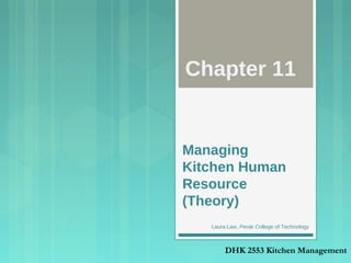 Managing
Kitchen Human
Resource
(Theory)
Chapter 11
DHK 2553 Kitchen Management
Laura Law, Perak College of Technology
 