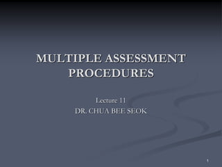1
MULTIPLE ASSESSMENT
PROCEDURES
Lecture 11
DR. CHUA BEE SEOK
 