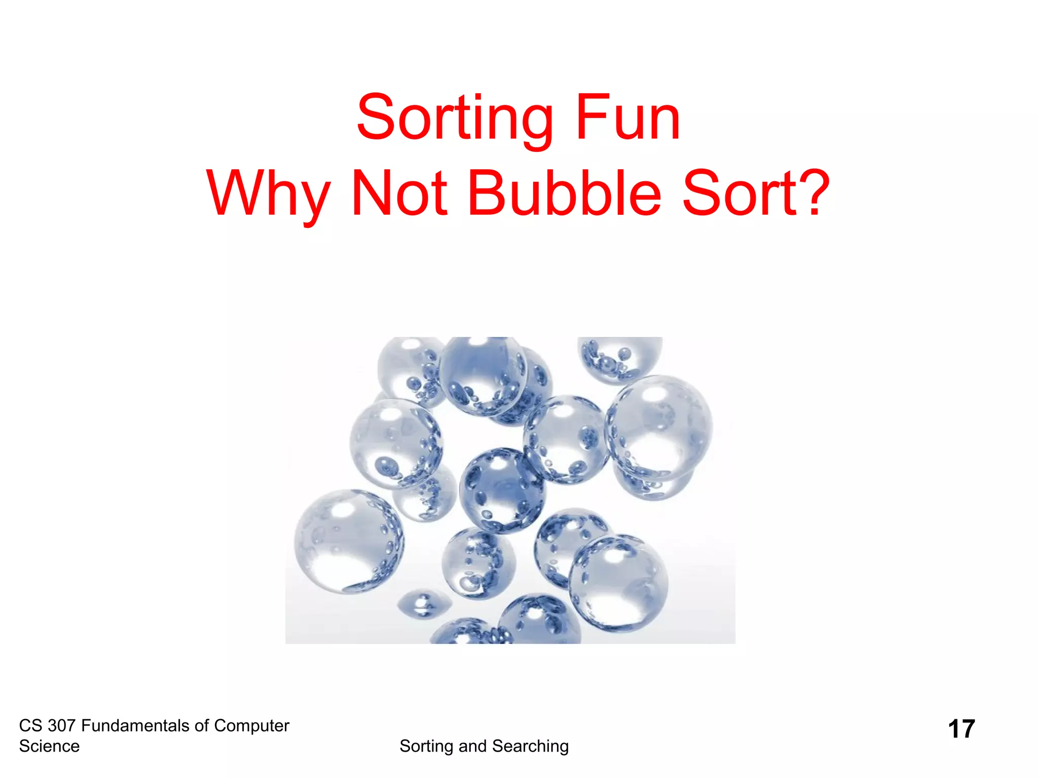 Sorting Fun
Why Not Bubble Sort?
CS 307 Fundamentals of Computer
Science Sorting and Searching
17
 