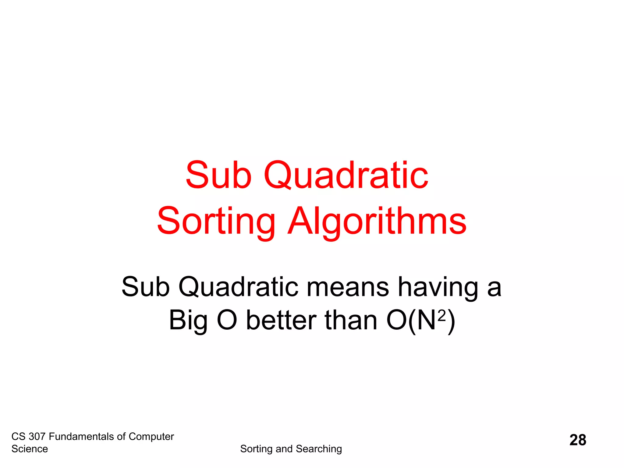 CS 307 Fundamentals of Computer
Science Sorting and Searching
28
Sub Quadratic
Sorting Algorithms
Sub Quadratic means having a
Big O better than O(N2
)
 