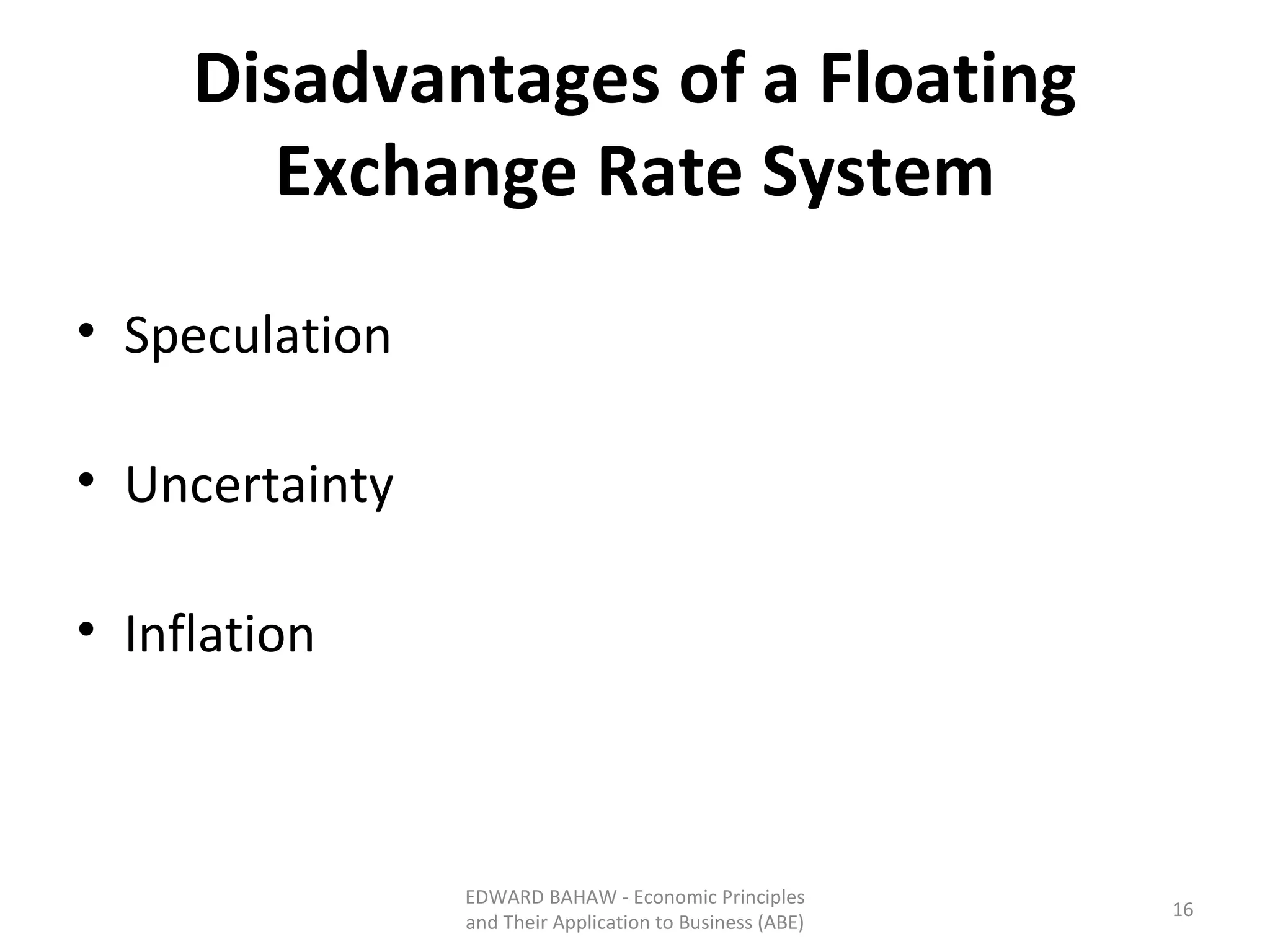 Disadvantages of a Floating Exchange Rate System Speculation Uncertainty Inflation EDWARD BAHAW - Economic Principles and Their Application to Business (ABE) 