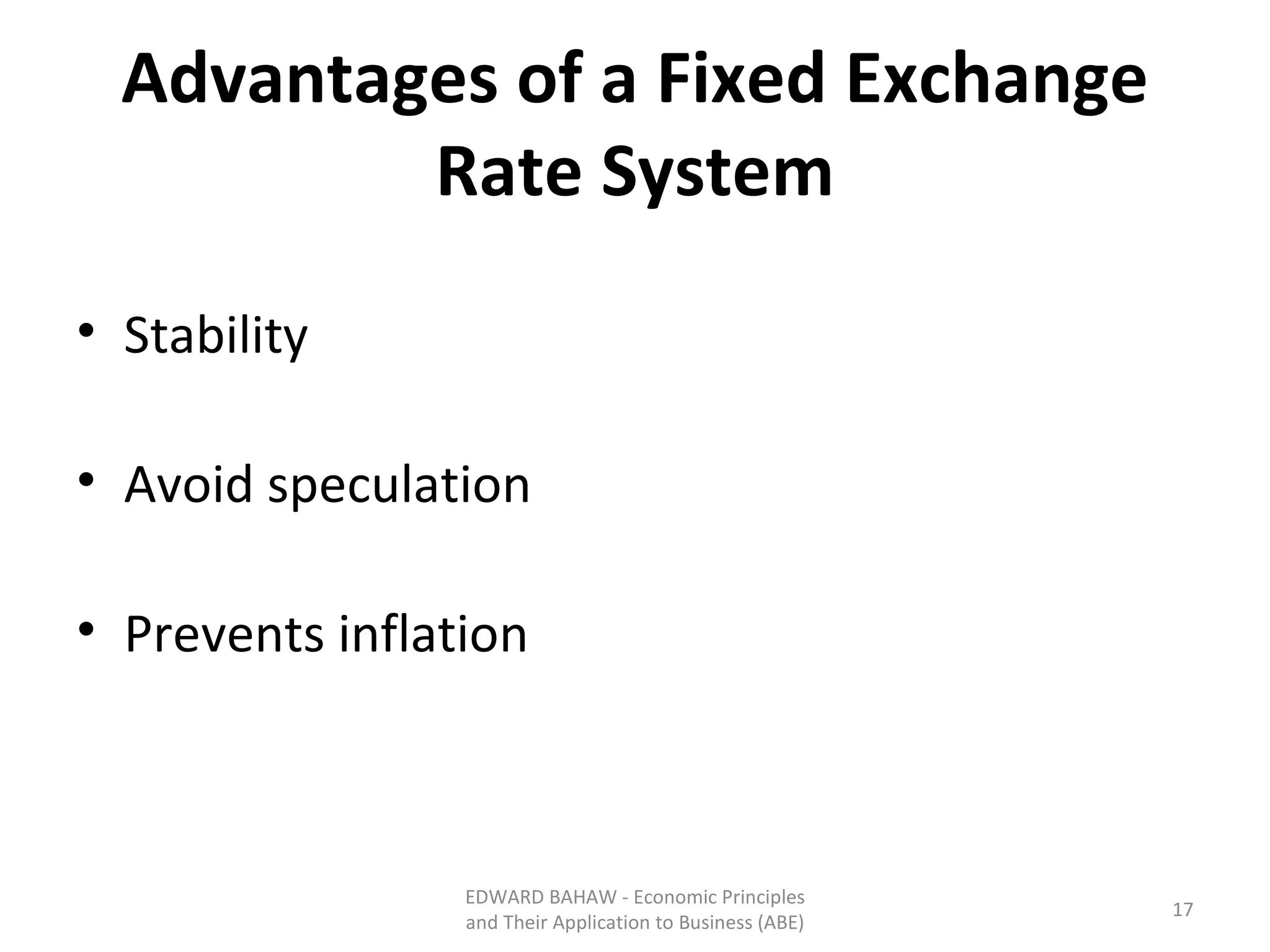 Advantages of a Fixed Exchange Rate System Stability Avoid speculation Prevents inflation EDWARD BAHAW - Economic Principles and Their Application to Business (ABE) 