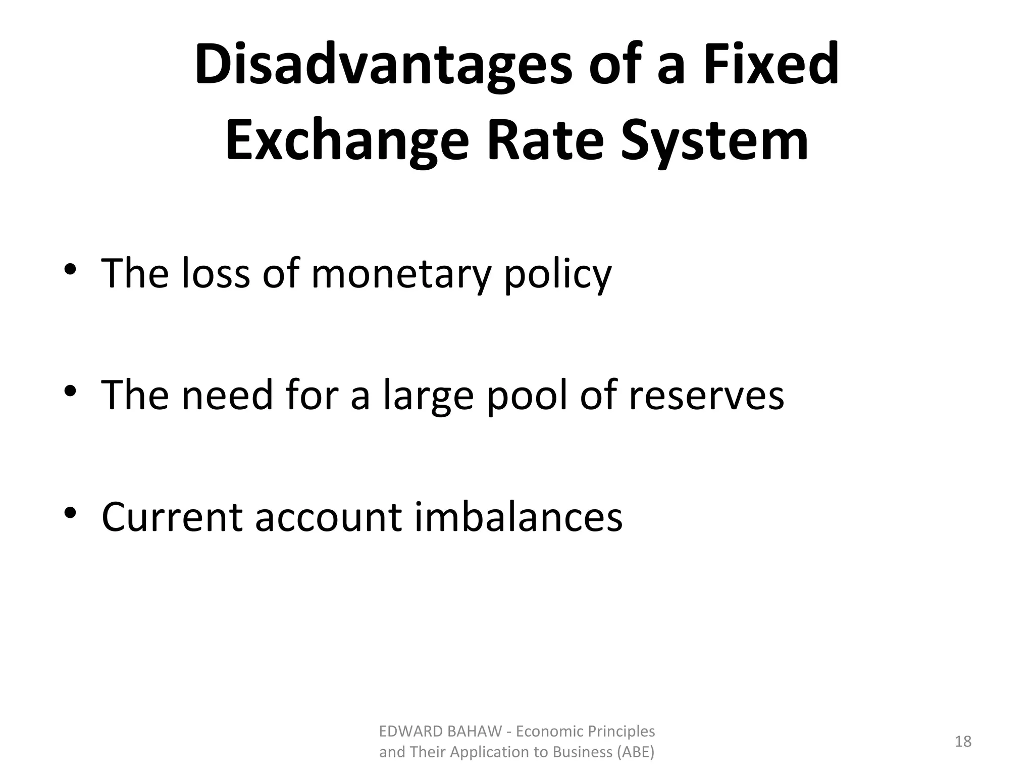 Disadvantages of a Fixed Exchange Rate System The loss of monetary policy The need for a large pool of reserves Current account imbalances EDWARD BAHAW - Economic Principles and Their Application to Business (ABE) 