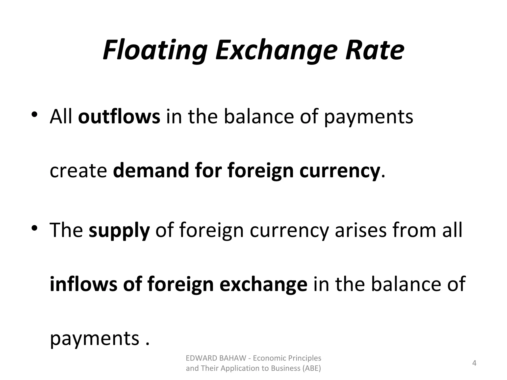 Floating Exchange Rate All  outflows  in the balance of payments create  demand for foreign currency .  The  supply  of foreign currency arises from all  inflows of foreign exchange  in the balance of payments . EDWARD BAHAW - Economic Principles and Their Application to Business (ABE) 