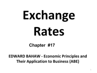 Exchange Rates Chapter  #17 EDWARD BAHAW - Economic Principles and Their Application to Business (ABE) 