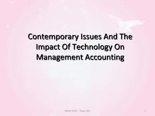 Contemporary Issues And TheContemporary Issues And The
Impact Of Technology OnImpact Of Technology On
Management AccountingManagement Accounting
BKAM 3033 – Topic 1(b) 1
 