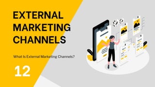 EXTERNAL
MARKETING
CHANNELS
12
What Is External Marketing Channels?
 