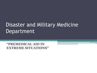 Disaster and Military Medicine
Department
“PREMEDICAL AID IN
EXTREME SITUATIONS”
 