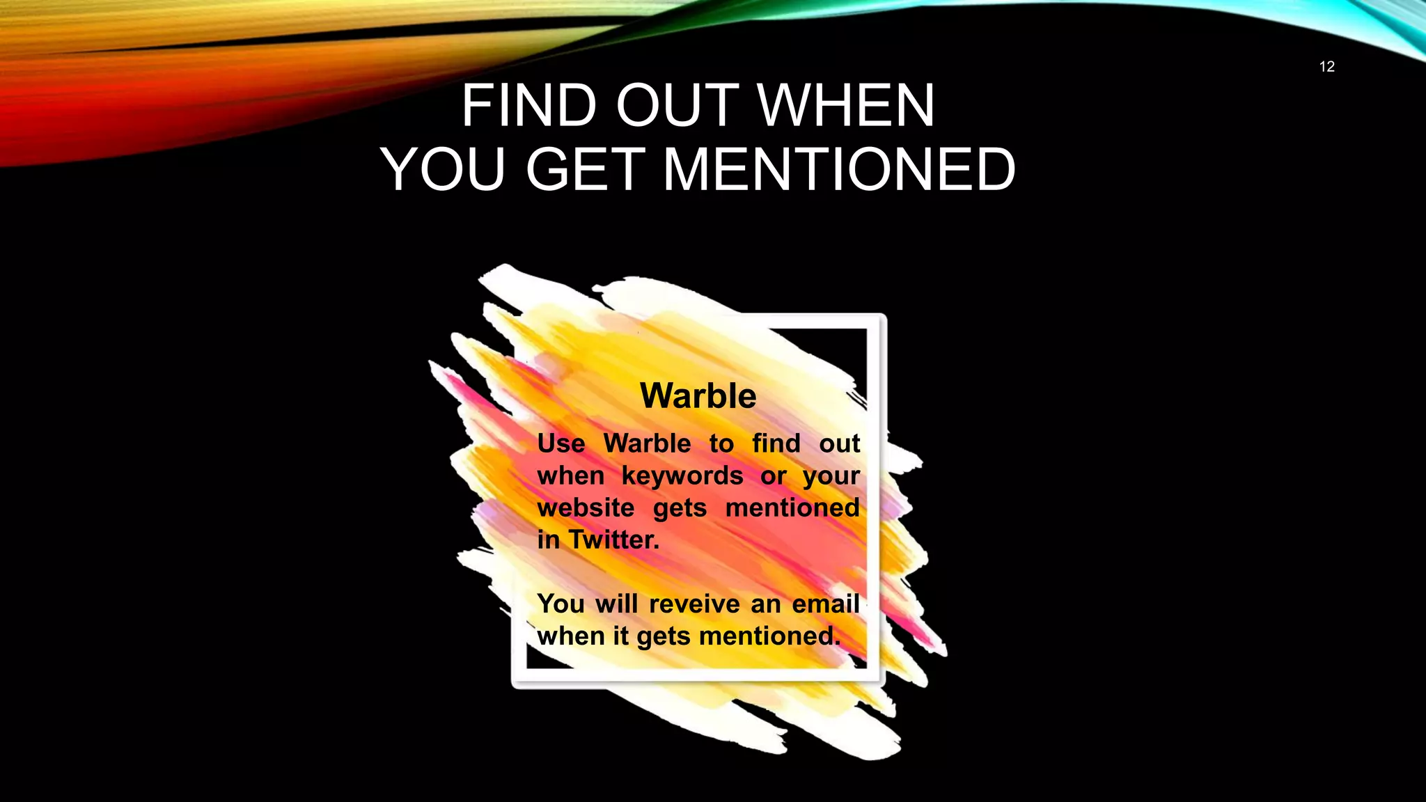 12
FIND OUT WHEN
YOU GET MENTIONED
Warble
Use Warble to find out
when keywords or your
website gets mentioned
in Twitter.
You will reveive an email
when it gets mentioned.
 