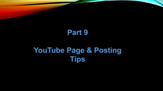 1
Part 9
YouTube Page & Posting
Tips
 