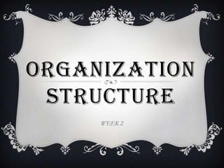 ORGANIZATION
 STRUCTURE
     WEEK 2
 