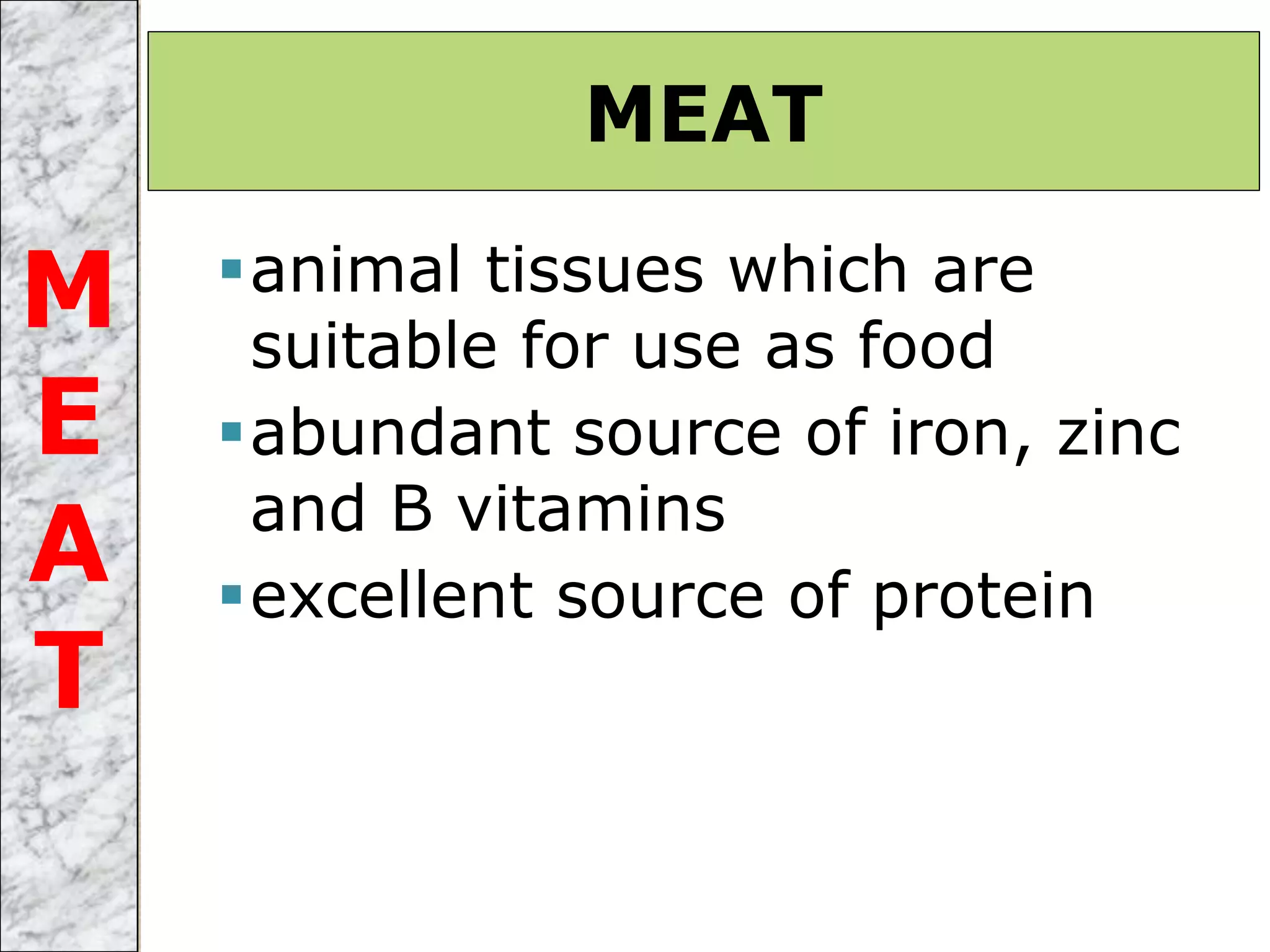 animal tissues which are
suitable for use as food
abundant source of iron, zinc
and B vitamins
excellent source of protein
MEAT
M
E
A
T
 