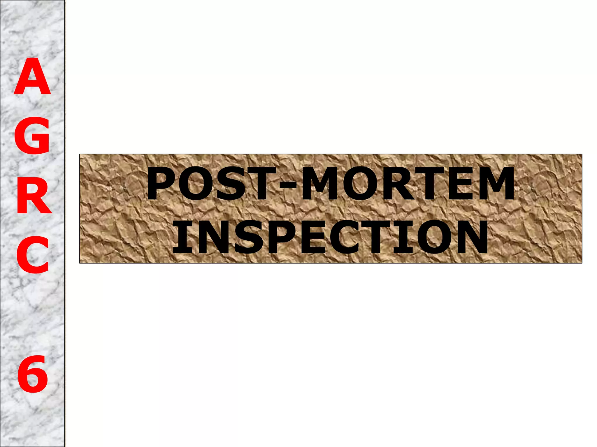 POST-MORTEM
INSPECTION
A
G
R
C
6
 