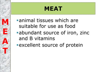 animal tissues which are
suitable for use as food
abundant source of iron, zinc
and B vitamins
excellent source of protein
MEAT
M
E
A
T
 