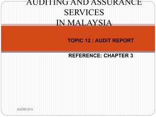 TOPIC 12 : AUDIT REPORT
REFERENCE: CHAPTER 3
AUD390 2014
AUDITING AND ASSURANCE
SERVICES
IN MALAYSIA
 