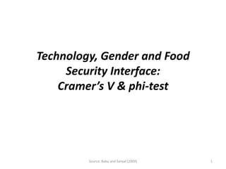 Technology, Gender and Food
     Security Interface:
    Cramer’s V & phi-test




         Source: Babu and Sanyal (2009)   1
 